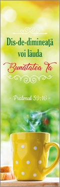 Semn de carte -  Versete: "Dis-de-dimineaţă voi lăuda Bunătatea Ta." Psalmul 59:16 Semn de carte -  Versete: "Dis-de-dimineaţă voi lăuda Bunătatea Ta." Psalmul 59:16