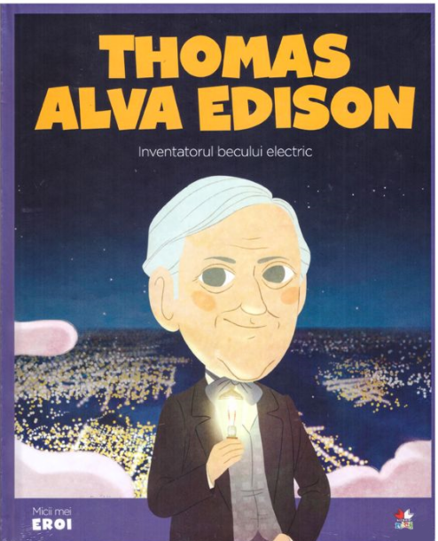 Micii mei eroi - Thomas Alva Edison - Inventatorul becului electric - Enciclopedie pentru copii (5-10 ani) Micii mei eroi - Thomas Alva Edison - Inventatorul becului electric - Enciclopedie pentru copii (5-10 ani)