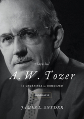 Viata lui A.W.Tozer - In urmarirea lui Dumnezeu Viata lui A.W.Tozer - In urmarirea lui Dumnezeu