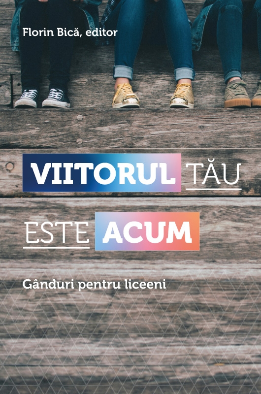 Viitorul tău este acum - gânduri pentru liceeni Viitorul tău este acum - gânduri pentru liceeni